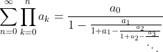 \sum_{n=0}^{\infty}\prod_{k=0}^{n}a_k=\frac{a_0}{1-\frac{a_1}{1+a_1-\frac{a_2}{1+a_2-\frac{a_3}{\ddots}}}}