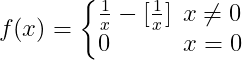 \dpi{150} f(x)=\left\{\begin{matrix} \frac{1}{x}-[\frac{1}{x}]\: \: x\neq0 \\0\; \; \; \; \;\: \: \: \: \: \: \: x= 0 \end{matrix}\right.