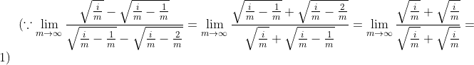 (\because \lim_{m \to \infty }\frac{\sqrt{\frac{i}{m}}-\sqrt{\frac{i}{m}-\frac{1}{m}}}{\sqrt{\frac{i}{m}-\frac{1}{m}}-\sqrt{\frac{i}{m}-\frac{2}{m}}}=\lim_{m \to \infty }\frac{\sqrt{\frac{i}{m}-\frac{1}{m}}+\sqrt{\frac{i}{m}-\frac{2}{m}}}{\sqrt{\frac{i}{m}}+\sqrt{\frac{i}{m}-\frac{1}{m}}}=\lim_{m \to \infty }\frac{\sqrt{\frac{i}{m}}+\sqrt{\frac{i}{m}}}{\sqrt{\frac{i}{m}}+\sqrt{\frac{i}{m}}}=1)