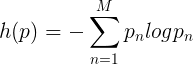 \large h(p)=-\sum_{n=1}^{M}p_nlogp_n
