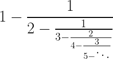 \LARGE 1-\frac{1}{2-\frac{1}{3-\frac{2}{4-\frac{3}{5-\ddots}}}}
