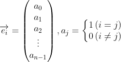 \overrightarrow{e_i}=\begin{pmatrix} a_0\\ a_1\\ a_2\\ \vdots \\ a_{n-1} \end{pmatrix}, a_j = \left\{\begin{matrix} 1 \,(i = j)\\ 0 \,(i \neq j) \end{matrix}\right.