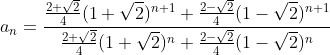 a_{n} = \frac{\frac{2+\sqrt{2}}{4} ( 1+\sqrt{2} )^{n+1} + \frac{2-\sqrt{2}}{4} ( 1-\sqrt{2} )^{n+1}}{\frac{2+\sqrt{2}}{4} ( 1+\sqrt{2} )^{n} + \frac{2-\sqrt{2}}{4} ( 1-\sqrt{2} )^{n}}