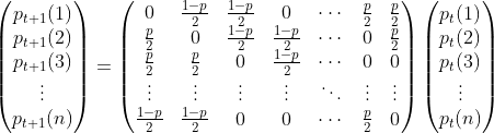 \begin{pmatrix} p_{t+1}(1)\\ p_{t+1}(2)\\ p_{t+1}(3)\\ \vdots \\ p_{t+1}(n) \end{pmatrix}=\begin{pmatrix} 0 & \frac{1-p}{2} & \frac{1-p}{2} & 0 & \cdots & \frac{p}{2} & \frac{p}{2}\\ \frac{p}{2} & 0 & \frac{1-p}{2} & \frac{1-p}{2} & \cdots & 0 & \frac{p}{2}\\ \frac{p}{2} & \frac{p}{2} & 0 & \frac{1-p}{2} & \cdots & 0 & 0\\ \vdots & \vdots & \vdots & \vdots & \ddots & \vdots & \vdots \\ \frac{1-p}{2} & \frac{1-p}{2} & 0 & 0 & \cdots & \frac{p}{2} & 0 \end{pmatrix}\begin{pmatrix} p_t(1)\\ p_t(2)\\ p_t(3)\\ \vdots \\ p_t(n) \end{pmatrix}