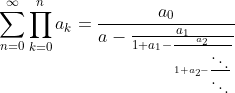 \sum_{n=0}^{\infty}\prod_{k=0}^{n}a_k=\frac{a_0}{a-\frac{a_1}{1+a_1-\frac{a_2}{1+a_2-\frac{\ddots}{\ddots}}}}
