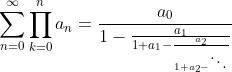 \sum_{n=0}^{\infty}\prod_{k=0}^{n}a_n=\frac{a_0}{1-\frac{a_1}{1+a_1-\frac{a_2}{1+a_2-\ddots}}}