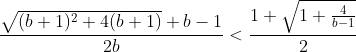 \frac{\sqrt{(b+1)^2+4(b+1)}+b-1}{2b}< \frac{1+\sqrt{1+\frac{4}{b-1}}}{2}