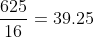 \frac{625}{16}=39.25
