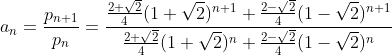 a_n=\frac{p_{n+1}}{p_n}=\frac{\frac{2+\sqrt{2}}{4}(1+\sqrt{2})^{n+1}+\frac{2-\sqrt{2}}{4}(1-\sqrt{2})^{n+1}}{\frac{2+\sqrt{2}}{4}(1+\sqrt{2})^n+\frac{2-\sqrt{2}}{4}(1-\sqrt{2})^n}